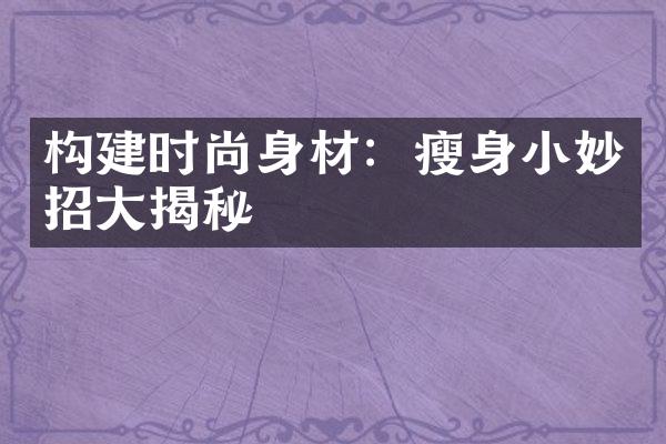 构建时尚身材：瘦身小妙招大揭秘