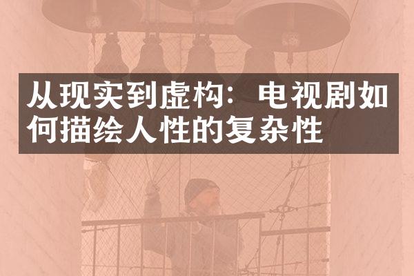 从现实到虚构：电视剧如何描绘人性的复杂性