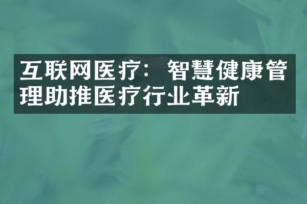 互联网医疗：智慧健康管理助推医疗行业革新