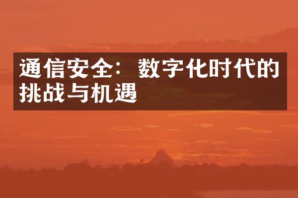 通信安全：数字化时代的挑战与机遇