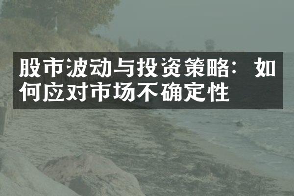 股市波动与投资策略：如何应对市场不确定性