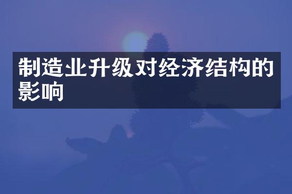 制造业升级对经济结构的影响