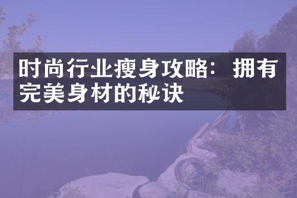 时尚行业瘦身攻略：拥有完美身材的秘诀