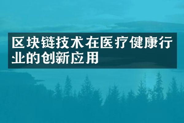 区块链技术在医疗健康行业的创新应用