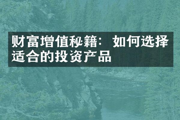 财富增值秘籍：如何选择适合的投资产品