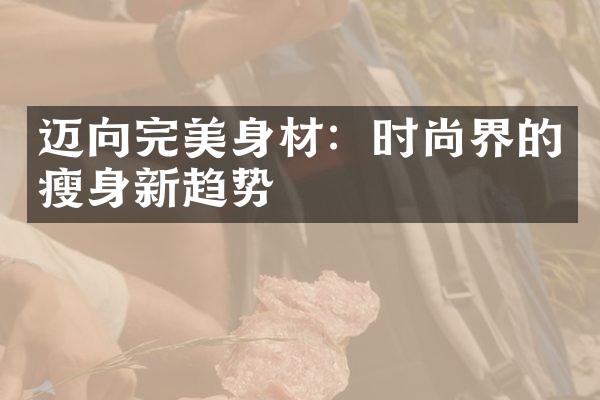 迈向完美身材：时尚界的瘦身新趋势