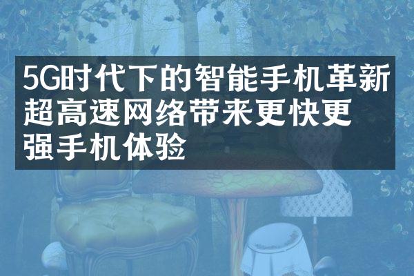 5G时代下的智能手机革新：超高速网络带来更快更强手机体验