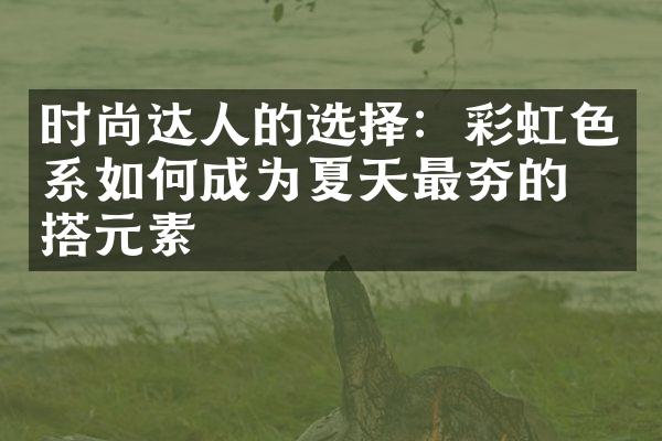 时尚达人的选择：彩虹色系如何成为夏天最夯的穿搭元素