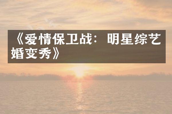 《爱情保卫战：明星综艺婚变秀》