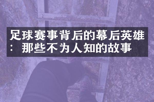 足球赛事背后的幕后英雄：那些不为人知的故事