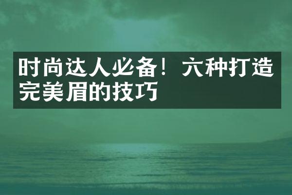 时尚达人必备！六种打造完美眉妝的技巧