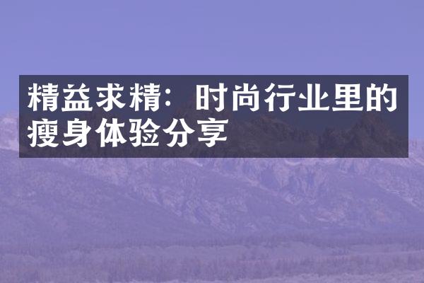 精益求精：时尚行业里的体验分享