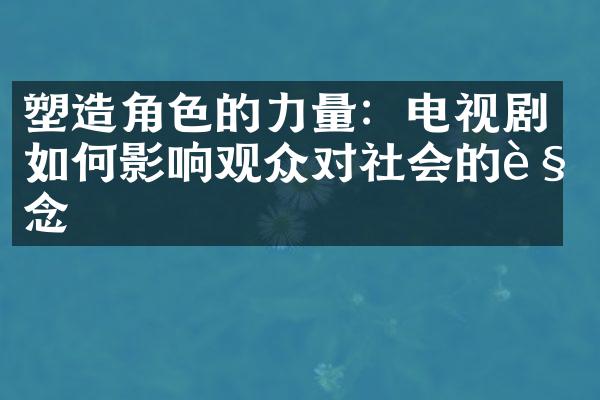 塑造角色的力量：电视剧如何影响观众对社会的观念