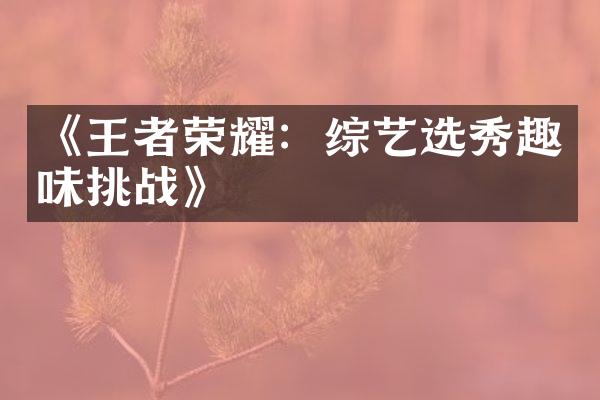 《王者荣耀：综艺选秀趣味挑战》