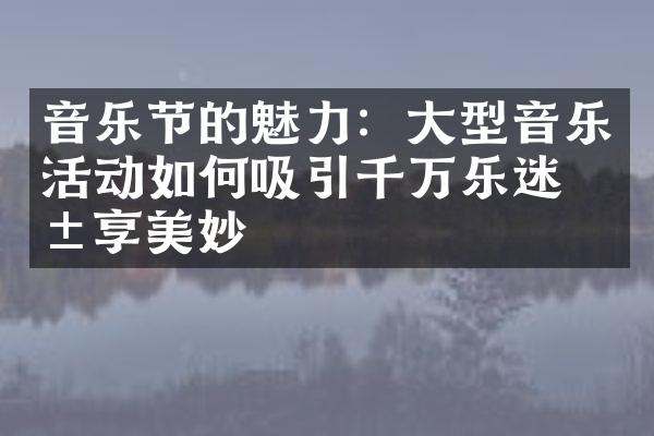 音乐节的魅力：大型音乐活动如何吸引千万乐迷共享美妙