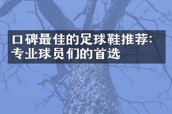 口碑最佳的足球鞋推荐：专业球员们的首选