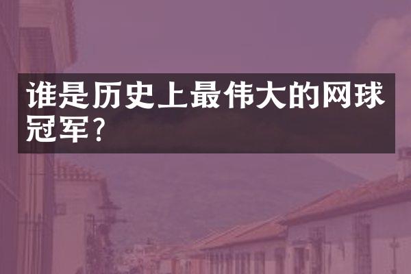 谁是历史上最伟大的网球冠军？