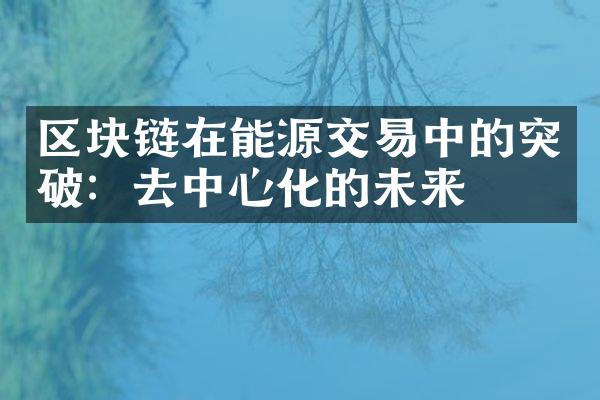 区块链在能源交易中的突破：去中心化的未来