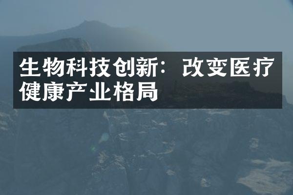 生物科技创新：改变医疗健康产业格局