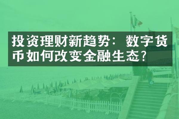 投资理财新趋势：数字货币如何改变金融生态？