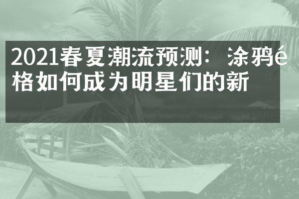 2021春夏潮流预测：涂鸦风格如何成为明星们的新宠