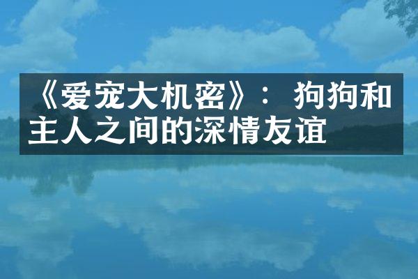 《爱宠大机密》：狗狗和主人之间的深情友谊