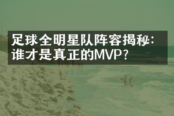 足球全明星队阵容揭秘：谁才是真正的MVP？