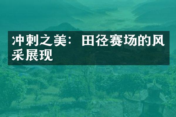 冲刺之美：田径赛场的风采展现