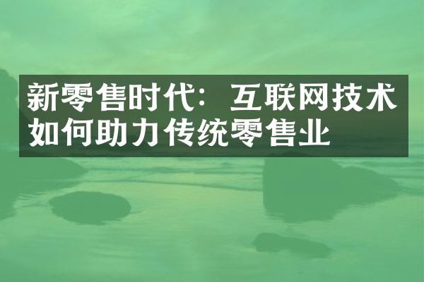 新零售时代：互联网技术如何助力传统零售业