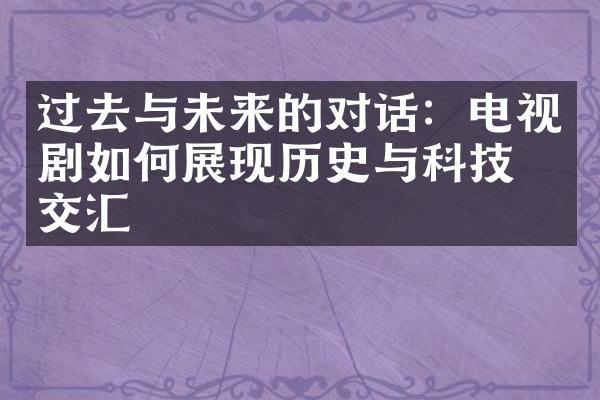 过去与未来的对话：电视剧如何展现历史与科技的交汇