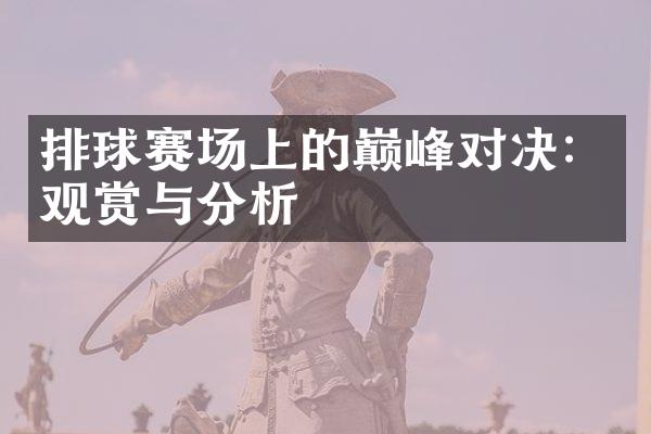 排球赛场上的巅峰对决：观赏与分析