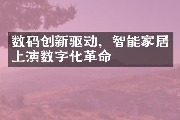 数码创新驱动，智能家居上演数字化革命