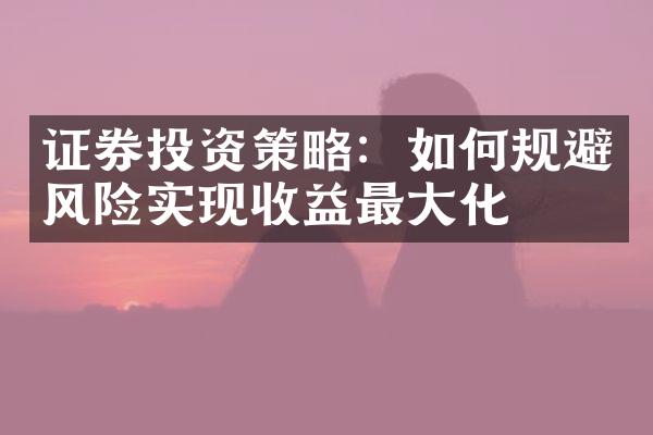 证券投资策略：如何规避风险实现收益最大化