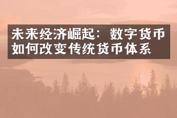 未来经济崛起：数字货币如何改变传统货币体系？