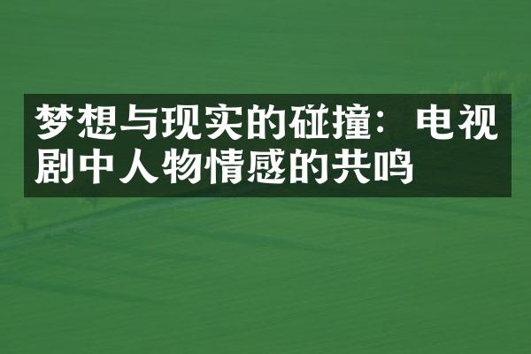 梦想与现实的碰撞：电视剧中人物情感的共鸣