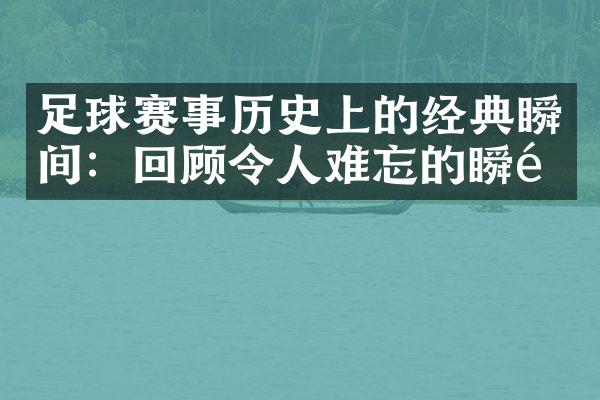 足球赛事历史上的经典瞬间：回顾令人难忘的瞬间