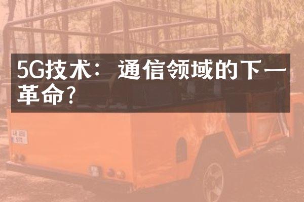 5G技术：通信领域的下一个革命？