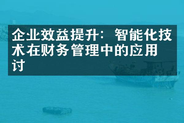 企业效益提升：智能化技术在财务管理中的应用探讨