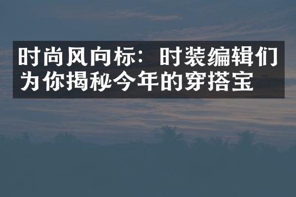 时尚风向标：时装编辑们为你揭秘今年的穿搭宝典