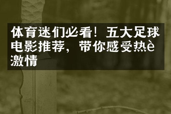 体育迷们必看！五大足球电影推荐，带你感受热血激情