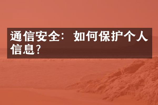 通信安全：如何保护个人信息？