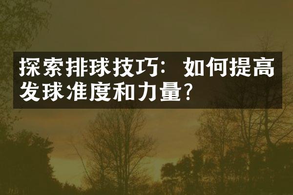 探索排球技巧：如何提高发球准度和力量？