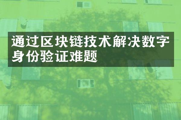 通过区块链技术解决数字身份验证难题