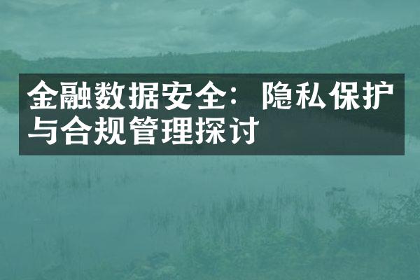 金融数据安全：隐私保护与合规管理探讨