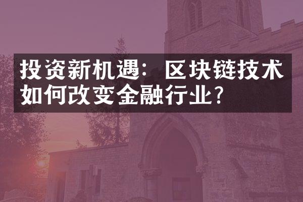 投资新机遇：区块链技术如何改变金融行业？