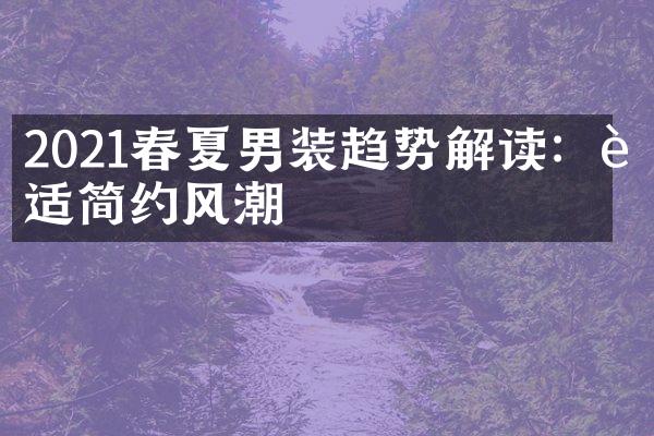 2021春夏男装趋势解读：舒适简约风潮