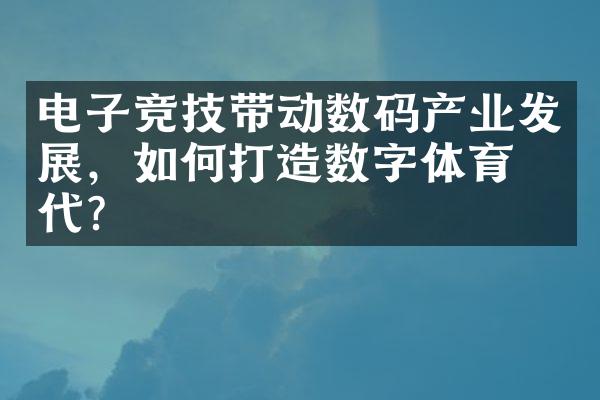 电子竞技带动数码产业发展，如何打造数字体育时代？