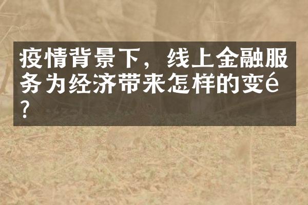 疫情背景下，线上金融服务为经济带来怎样的变革？