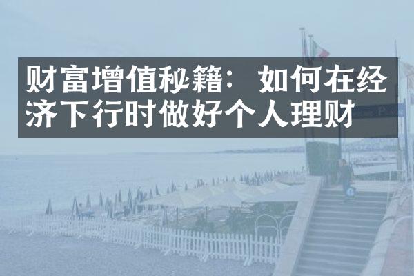 财富增值秘籍：如何在经济下行时做好个人理财？