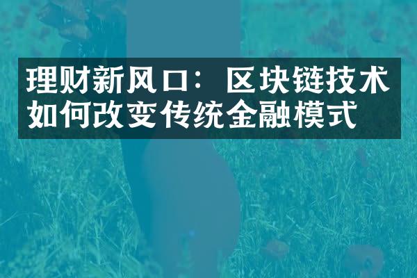 理财新风口：区块链技术如何改变传统金融模式？